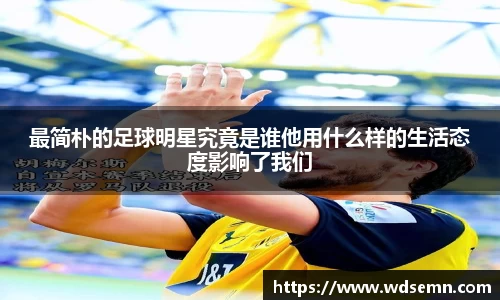 最简朴的足球明星究竟是谁他用什么样的生活态度影响了我们