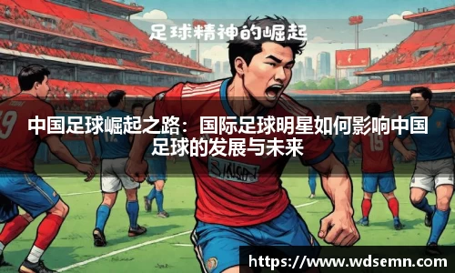 中国足球崛起之路：国际足球明星如何影响中国足球的发展与未来
